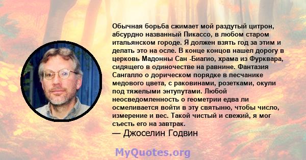 Обычная борьба сжимает мой раздутый цитрон, абсурдно названный Пикассо, в любом старом итальянском городе. Я должен взять год за этим и делать это на осле. В конце концов нашел дорогу в церковь Мадонны Сан -Биагио,