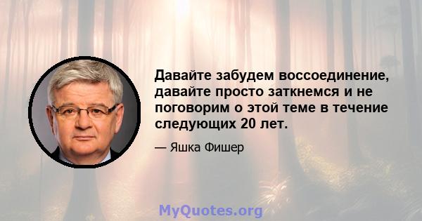 Давайте забудем воссоединение, давайте просто заткнемся и не поговорим о этой теме в течение следующих 20 лет.