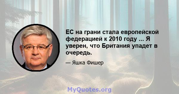 ЕС на грани стала европейской федерацией к 2010 году ... Я уверен, что Британия упадет в очередь.