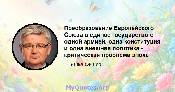 Преобразование Европейского Союза в единое государство с одной армией, одна конституция и одна внешняя политика - критическая проблема эпоха