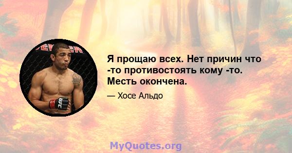 Я прощаю всех. Нет причин что -то противостоять кому -то. Месть окончена.