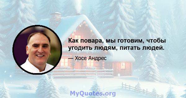 Как повара, мы готовим, чтобы угодить людям, питать людей.