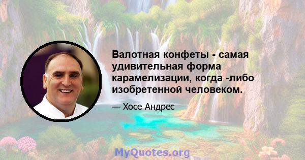 Валотная конфеты - самая удивительная форма карамелизации, когда -либо изобретенной человеком.