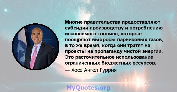 Многие правительства предоставляют субсидии производству и потреблению ископаемого топлива, которые поощряют выбросы парниковых газов, в то же время, когда они тратят на проекты на пропаганду чистой энергии. Это