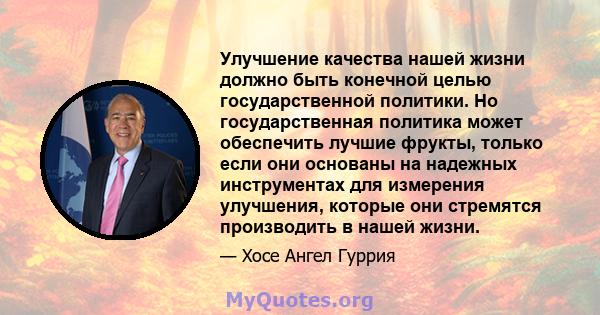 Улучшение качества нашей жизни должно быть конечной целью государственной политики. Но государственная политика может обеспечить лучшие фрукты, только если они основаны на надежных инструментах для измерения улучшения,