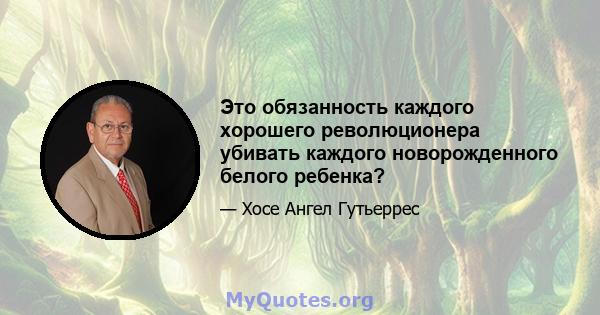 Это обязанность каждого хорошего революционера убивать каждого новорожденного белого ребенка?