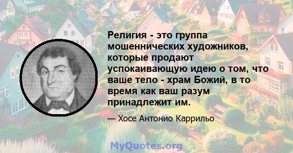 Религия - это группа мошеннических художников, которые продают успокаивающую идею о том, что ваше тело - храм Божий, в то время как ваш разум принадлежит им.