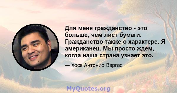 Для меня гражданство - это больше, чем лист бумаги. Гражданство также о характере. Я американец. Мы просто ждем, когда наша страна узнает это.