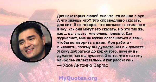 Для некоторых людей мне что -то сошло с рук. А что знаешь что? Это справедливо сказать, для них. Я не говорю, что согласен с этим, но я вижу, как они могут это сказать. Но это так же, как ... вы знаете, мне очень