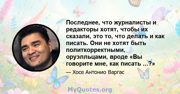 Последнее, что журналисты и редакторы хотят, чтобы их сказали, это то, что делать и как писать. Они не хотят быть политкорректными, оруэлльцами, вроде «Вы говорите мне, как писать ...?»