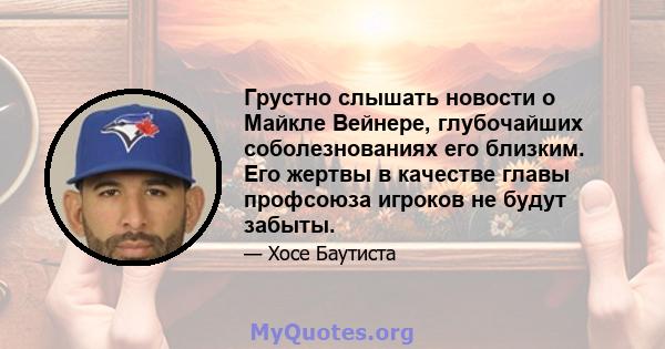 Грустно слышать новости о Майкле Вейнере, глубочайших соболезнованиях его близким. Его жертвы в качестве главы профсоюза игроков не будут забыты.