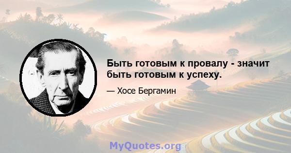 Быть готовым к провалу - значит быть готовым к успеху.