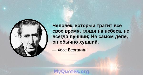 Человек, который тратит все свое время, глядя на небеса, не всегда лучший; На самом деле, он обычно худший.