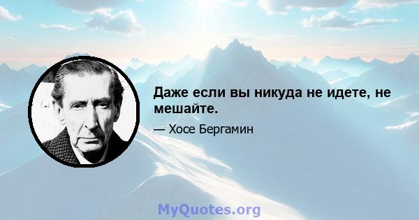 Даже если вы никуда не идете, не мешайте.