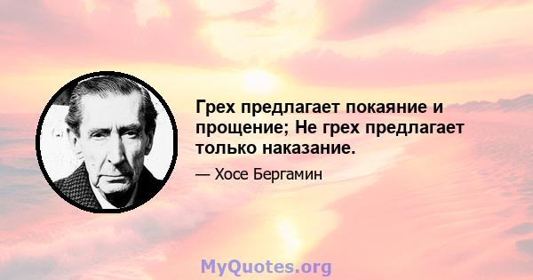 Грех предлагает покаяние и прощение; Не грех предлагает только наказание.