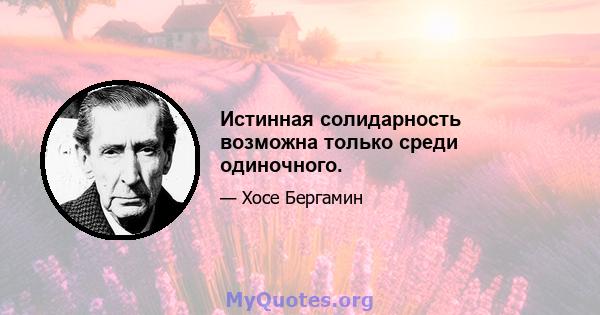 Истинная солидарность возможна только среди одиночного.