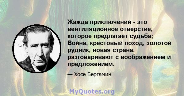 Жажда приключений - это вентиляционное отверстие, которое предлагает судьба; Война, крестовый поход, золотой рудник, новая страна, разговаривают с воображением и предложением.