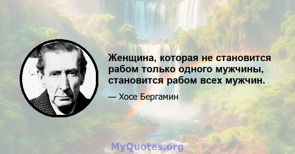 Женщина, которая не становится рабом только одного мужчины, становится рабом всех мужчин.