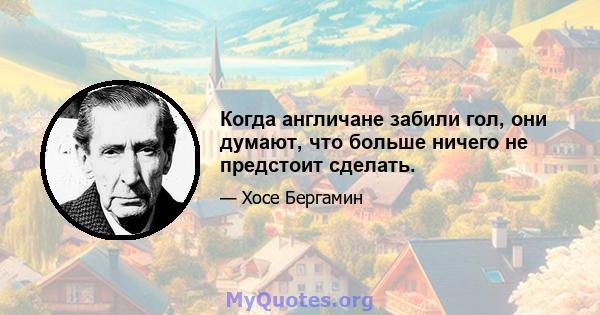 Когда англичане забили гол, они думают, что больше ничего не предстоит сделать.