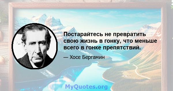 Постарайтесь не превратить свою жизнь в гонку, что меньше всего в гонке препятствий.