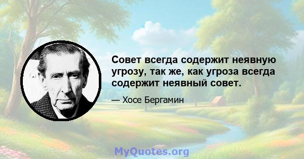 Совет всегда содержит неявную угрозу, так же, как угроза всегда содержит неявный совет.