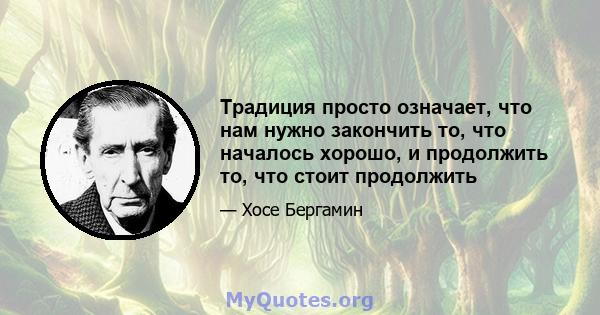 Традиция просто означает, что нам нужно закончить то, что началось хорошо, и продолжить то, что стоит продолжить