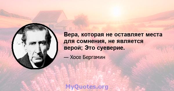 Вера, которая не оставляет места для сомнения, не является верой; Это суеверие.