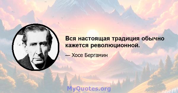 Вся настоящая традиция обычно кажется революционной.