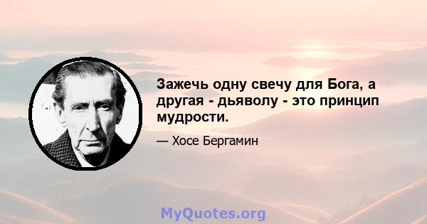 Зажечь одну свечу для Бога, а другая - дьяволу - это принцип мудрости.