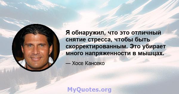 Я обнаружил, что это отличный снятие стресса, чтобы быть скорректированным. Это убирает много напряженности в мышцах.