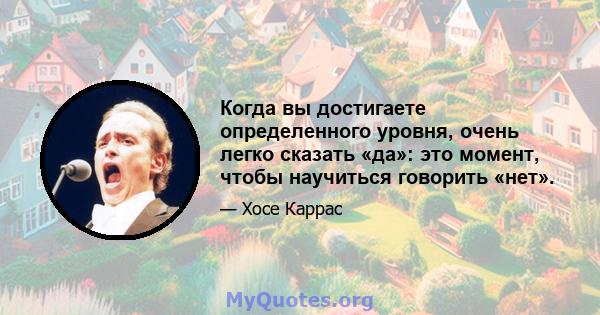 Когда вы достигаете определенного уровня, очень легко сказать «да»: это момент, чтобы научиться говорить «нет».