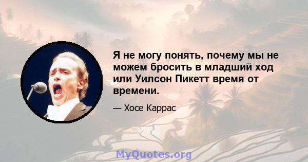 Я не могу понять, почему мы не можем бросить в младший ход или Уилсон Пикетт время от времени.