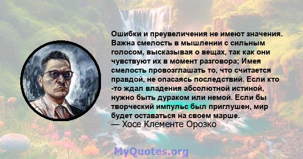 Ошибки и преувеличения не имеют значения. Важна смелость в мышлении с сильным голосом, высказывая о вещах, так как они чувствуют их в момент разговора; Имея смелость провозглашать то, что считается правдой, не опасаясь