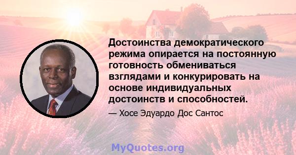 Достоинства демократического режима опирается на постоянную готовность обмениваться взглядами и конкурировать на основе индивидуальных достоинств и способностей.