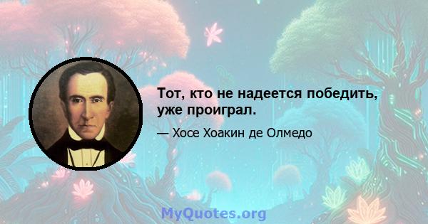 Тот, кто не надеется победить, уже проиграл.