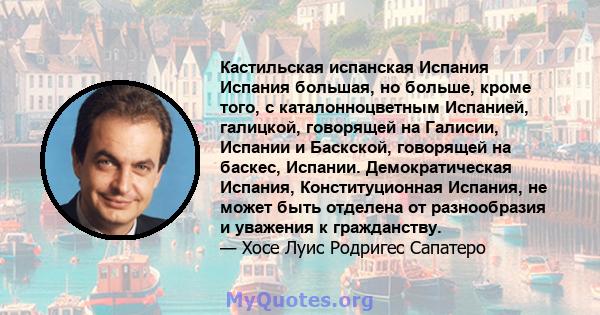 Кастильская испанская Испания Испания большая, но больше, кроме того, с каталонноцветным Испанией, галицкой, говорящей на Галисии, Испании и Баскской, говорящей на баскес, Испании. Демократическая Испания,