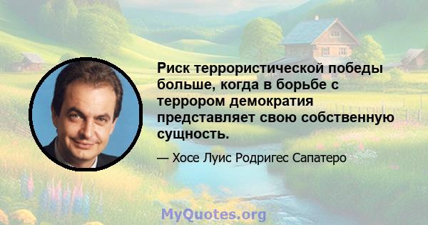 Риск террористической победы больше, когда в борьбе с террором демократия представляет свою собственную сущность.