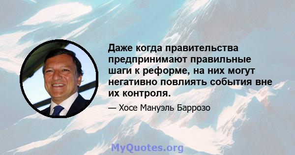 Даже когда правительства предпринимают правильные шаги к реформе, на них могут негативно повлиять события вне их контроля.