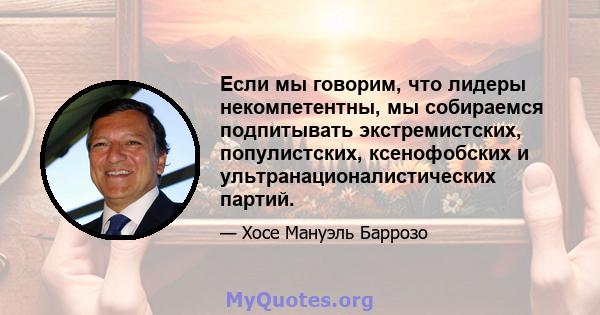 Если мы говорим, что лидеры некомпетентны, мы собираемся подпитывать экстремистских, популистских, ксенофобских и ультранационалистических партий.