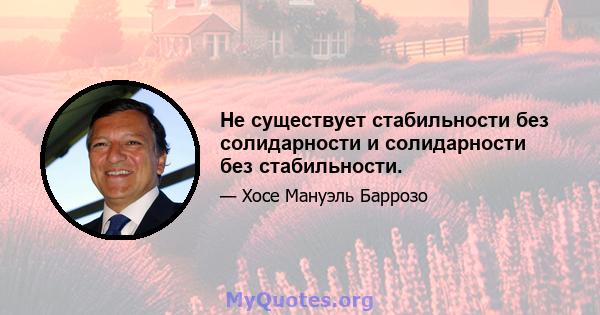 Не существует стабильности без солидарности и солидарности без стабильности.