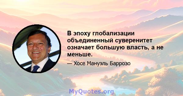 В эпоху глобализации объединенный суверенитет означает большую власть, а не меньше.