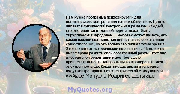 Нам нужна программа психохирургии для политического контроля над нашим обществом. Целью является физический контроль над разумом. Каждый, кто отклоняется от данной нормы, может быть хирургически изуродован. ... Человек