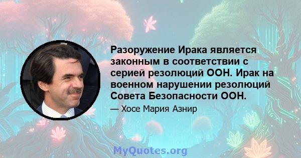 Разоружение Ирака является законным в соответствии с серией резолюций ООН. Ирак на военном нарушении резолюций Совета Безопасности ООН.