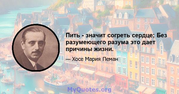 Пить - значит согреть сердце; Без разумеющего разума это дает причины жизни.