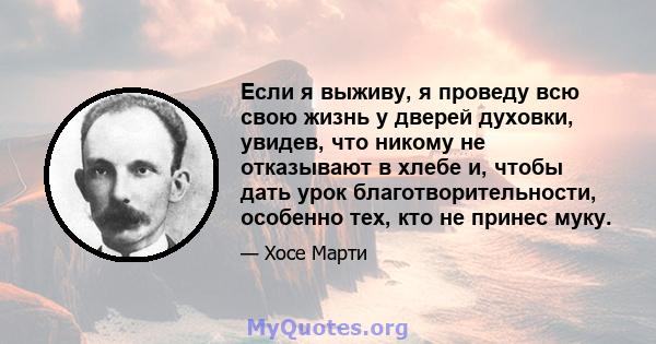 Если я выживу, я проведу всю свою жизнь у дверей духовки, увидев, что никому не отказывают в хлебе и, чтобы дать урок благотворительности, особенно тех, кто не принес муку.