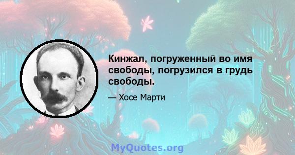 Кинжал, погруженный во имя свободы, погрузился в грудь свободы.