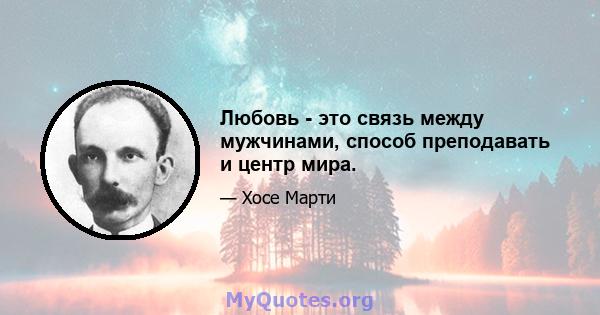 Любовь - это связь между мужчинами, способ преподавать и центр мира.