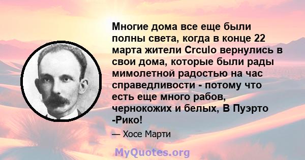 Многие дома все еще были полны света, когда в конце 22 марта жители Crculo вернулись в свои дома, которые были рады мимолетной радостью на час справедливости - потому что есть еще много рабов, чернокожих и белых, В