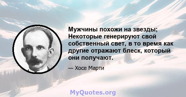 Мужчины похожи на звезды; Некоторые генерируют свой собственный свет, в то время как другие отражают блеск, который они получают.