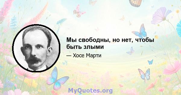 Мы свободны, но нет, чтобы быть злыми